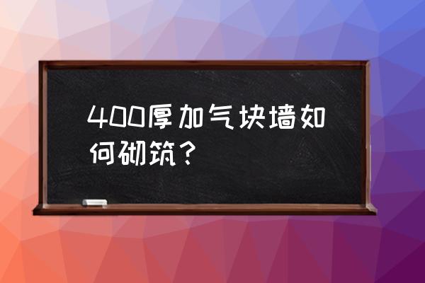 砌体墙作为填充墙的构造要点 400厚加气块墙如何砌筑？