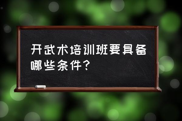 武术培训班怎么宣传 开武术培训班要具备哪些条件？