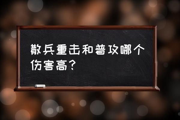 散兵连续重击操作手法 散兵重击和普攻哪个伤害高？