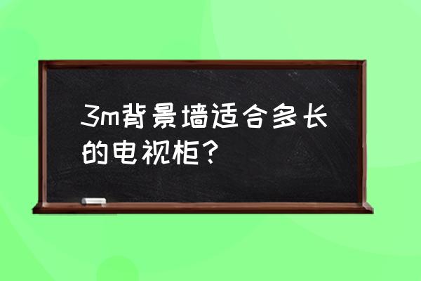 电视柜放多了好还是很少好 3m背景墙适合多长的电视柜？