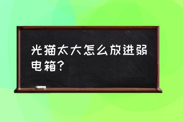 家庭弱电箱装修处理 光猫太大怎么放进弱电箱？