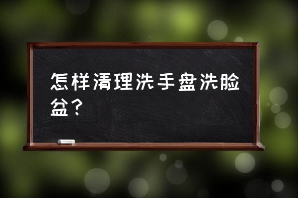 洗脸盆污渍清理小妙招 怎样清理洗手盘洗脸盆？