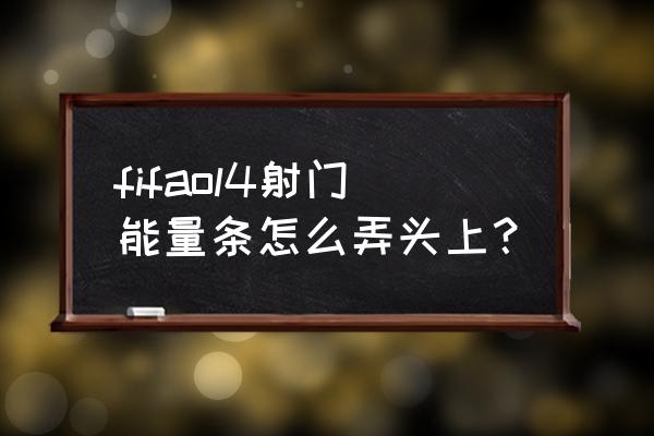 fifa怎么设置球员头顶显示名字 fifaol4射门能量条怎么弄头上？