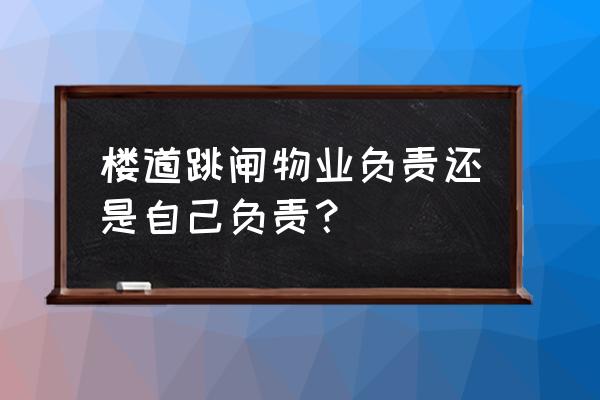 一个单元楼总跳闸什么毛病 楼道跳闸物业负责还是自己负责？