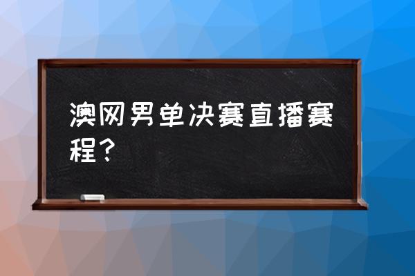 抓饭直播app好用吗 澳网男单决赛直播赛程？