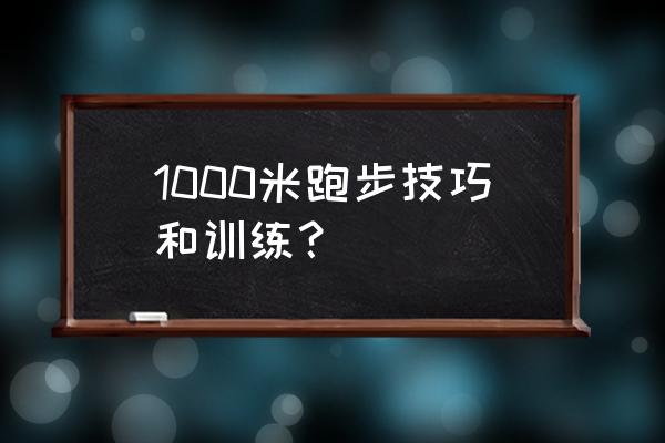 1000米跑步训练的正确方法与技巧 1000米跑步技巧和训练？