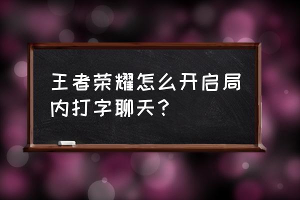 王者游戏中怎么打字显示在头上 王者荣耀怎么开启局内打字聊天？