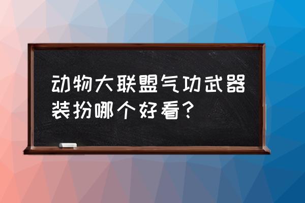 dnf男气功动物套好的搭配推荐 动物大联盟气功武器装扮哪个好看？