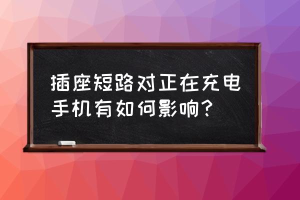 插座烧坏导致的短路怎么解决 插座短路对正在充电手机有如何影响？