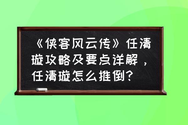 侠客风云传闲逛攻略时间表 《侠客风云传》任清璇攻略及要点详解，任清璇怎么推倒？