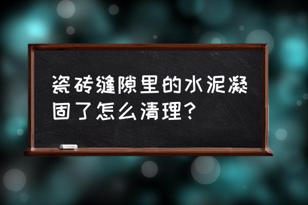 美缝瓷砖缝隙中间的水泥怎么清除 瓷砖缝隙里的水泥凝固了怎么清理？