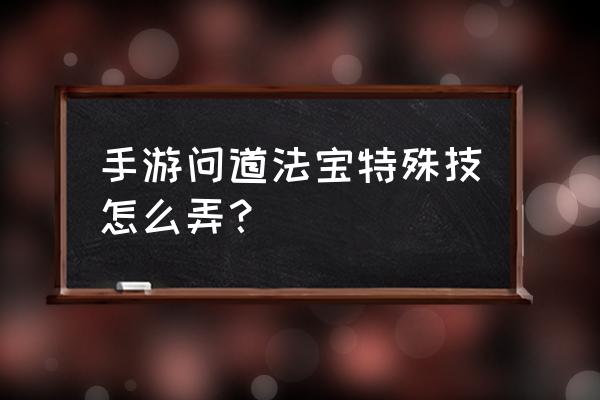 问道法宝技能在哪学 手游问道法宝特殊技怎么弄？