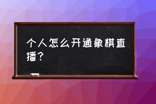 快手上怎么直播下象棋 个人怎么开通象棋直播？