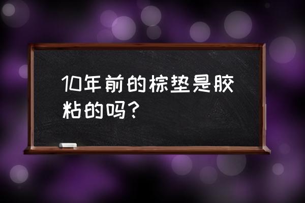 怎样判断椰棕床垫是否含有胶水 10年前的棕垫是胶粘的吗？