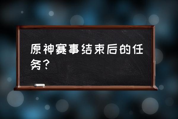 原神的每周任务怎么做 原神赛事结束后的任务？