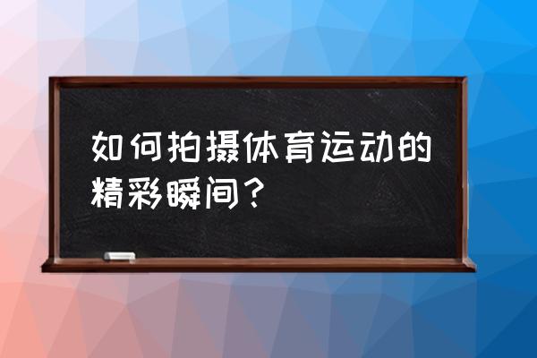 运动场馆该怎么拍摄 如何拍摄体育运动的精彩瞬间？