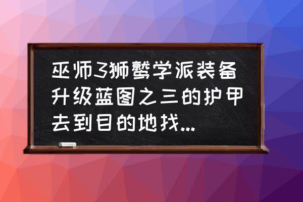 巫师3狮鹫钢剑升级蓝图在哪 巫师3狮鹫学派装备升级蓝图之三的护甲去到目的地找不到标志？