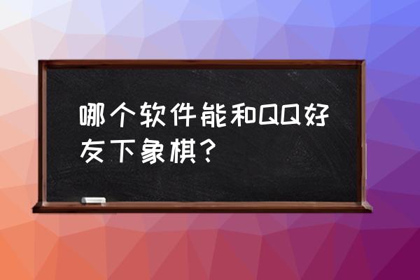 中国象棋怎样才能搜索游戏好友 哪个软件能和QQ好友下象棋？