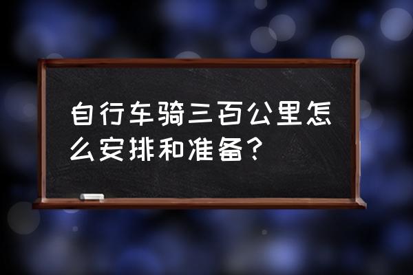 骑行初学者注意事项 自行车骑三百公里怎么安排和准备？