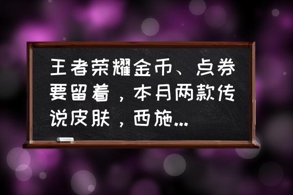 王者荣耀西施上线多少钱 王者荣耀金币、点券要留着，本月两款传说皮肤，西施上线时间公布，你期待吗？