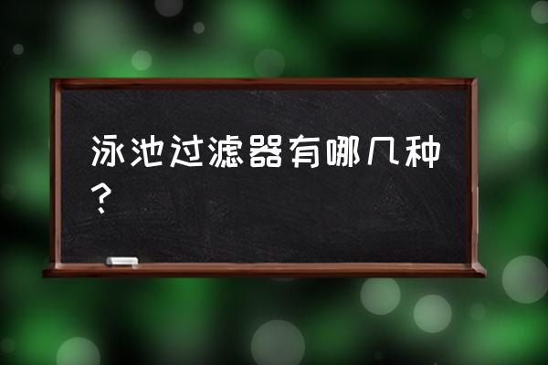 逆流式泳池与顺流式泳池效果 泳池过滤器有哪几种？