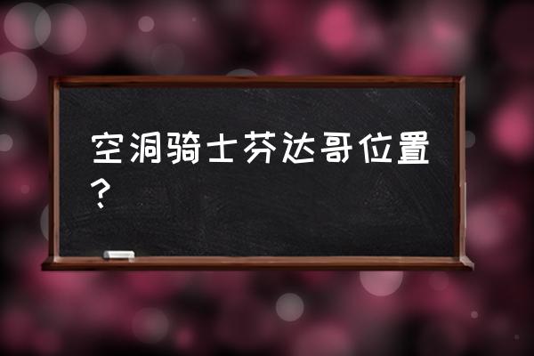 空洞骑士梦境boss详细攻略 空洞骑士芬达哥位置？