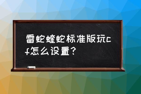 炼狱蝰蛇灯改不了颜色 雷蛇蝰蛇标准版玩cf怎么设置？