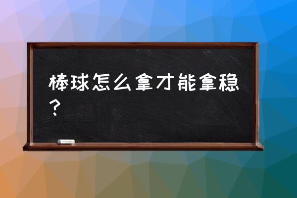 握住棒球棒的正确方法 棒球怎么拿才能拿稳？