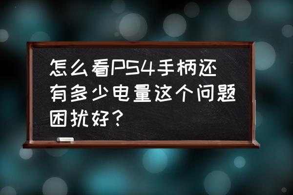 ps4手柄电量怎么才算充满 怎么看PS4手柄还有多少电量这个问题困扰好？