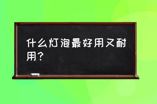 节能灯哪种最好用 什么灯泡最好用又耐用？