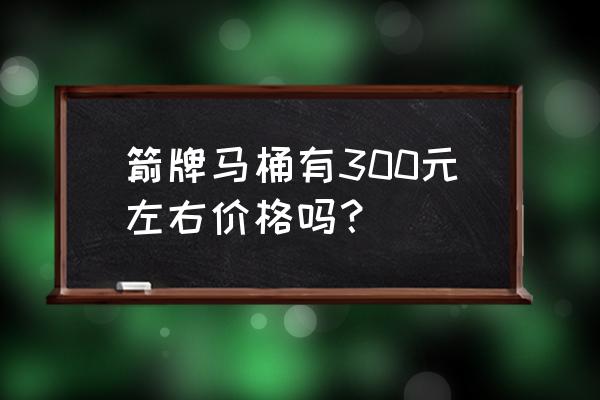 怎么买箭牌卫浴比较实惠 箭牌马桶有300元左右价格吗？