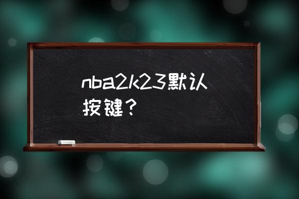 nba2k online最新按键技巧 nba2k23默认按键？