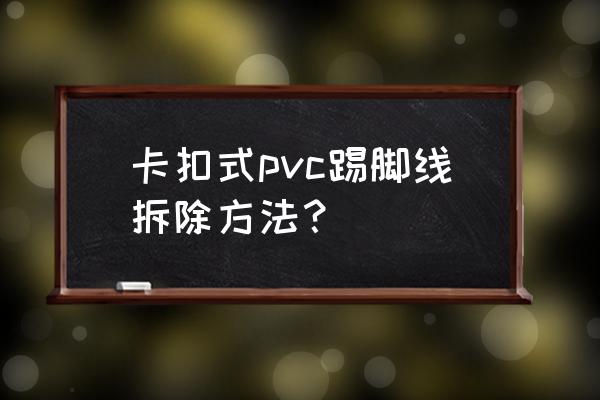 怎么才能找到撬棍 卡扣式pvc踢脚线拆除方法？