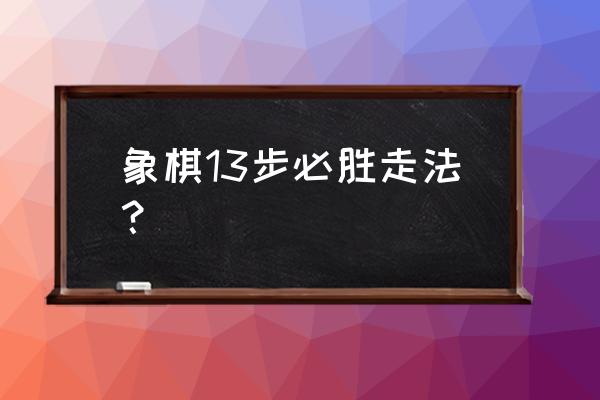 象棋大达人残局13关攻略 象棋13步必胜走法？