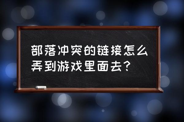 如何在线玩部落冲突游戏 部落冲突的链接怎么弄到游戏里面去？