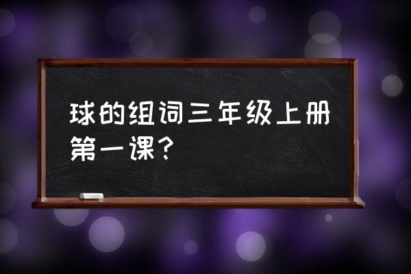 球的拼音怎么加 球的组词三年级上册第一课？