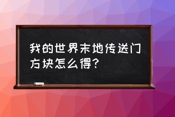 末地传送门创造模式打不开 我的世界末地传送门方块怎么得？