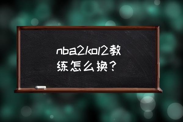 nba2k21怎么中途换人 nba2kol2教练怎么换？