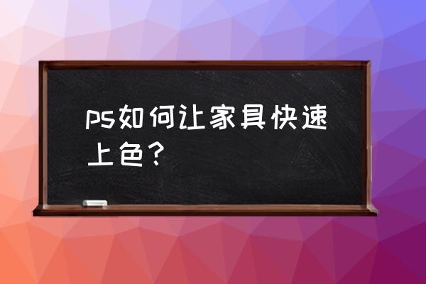 ps怎么快速把家具抠出来 ps如何让家具快速上色？