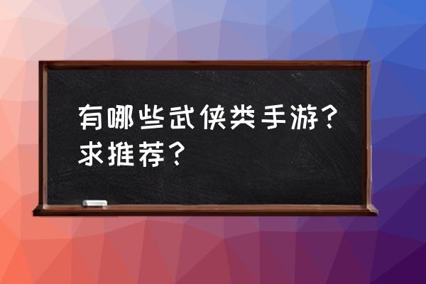 龙武怎么升级最好 有哪些武侠类手游？求推荐？