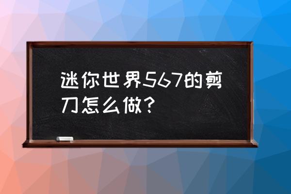 新版本迷你世界怎么做剪刀教程 迷你世界567的剪刀怎么做？