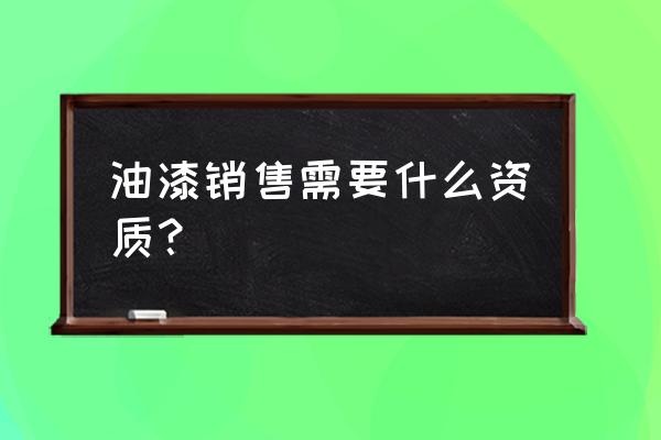 涂料经销商艰难现状 油漆销售需要什么资质？