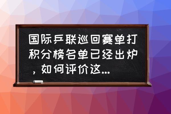 中国大国手正确顺序 国际乒联巡回赛单打积分榜名单已经出炉，如何评价这份名单，国手排名情况如何？