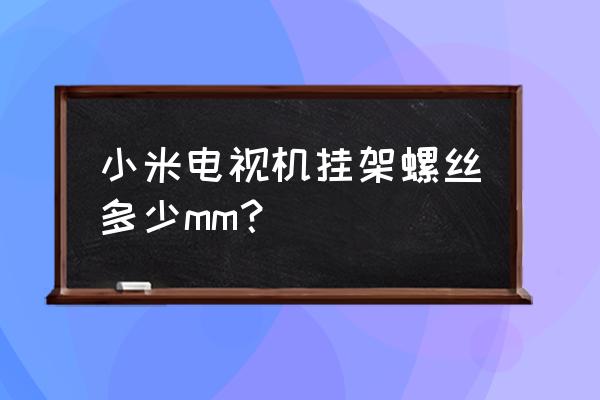 电视挂架螺丝通用吗 小米电视机挂架螺丝多少mm？