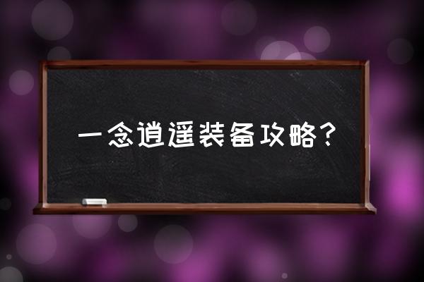 一念逍遥法仙装备 一念逍遥装备攻略？