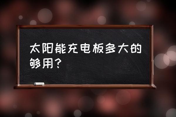 太阳能热水器大小怎么选 太阳能充电板多大的够用？