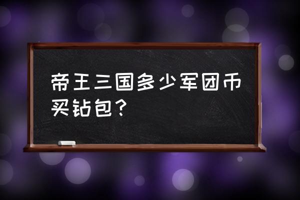 三国帝王传礼包 帝王三国多少军团币买钻包？