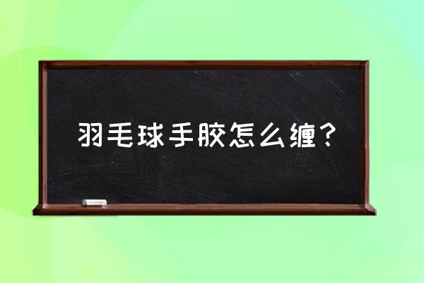 不用双面胶用纸折羽毛球 羽毛球手胶怎么缠？