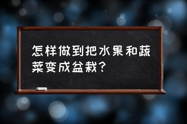 自制水果盆栽大全 怎样做到把水果和蔬菜变成盆栽？