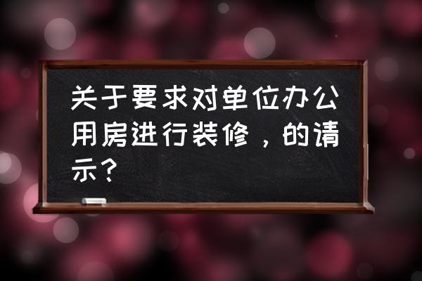 办公楼装修最新规定 关于要求对单位办公用房进行装修，的请示？